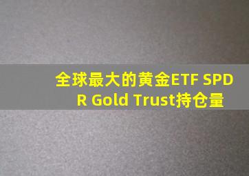 全球最大的黄金ETF SPDR Gold Trust持仓量